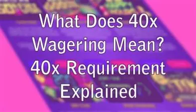 What does 40x wagering requirement mean?