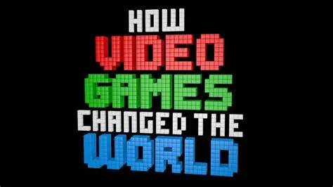 Why video games changed the world?