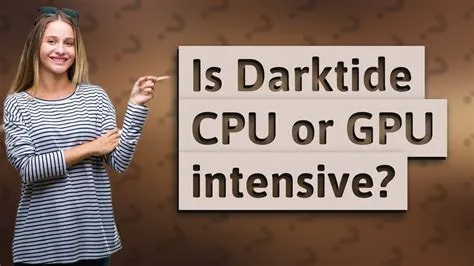 Is darktide more cpu or gpu intensive?