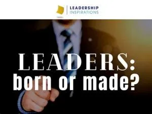 Is a great leader born or made?