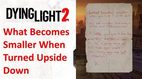 What becomes smaller when turned upside down dying light 2?