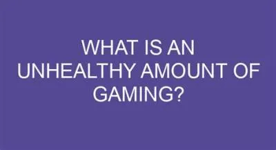 What is an unhealthy amount of gaming?