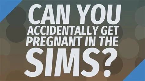 Can a sim get accidentally pregnant?