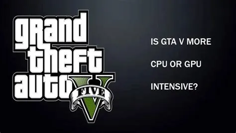 Is gta 4 cpu or gpu intensive?